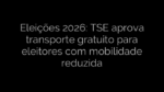 ​Eleições 2026: TSE aprova transporte gratuito para eleitores com mobilidade reduzida 